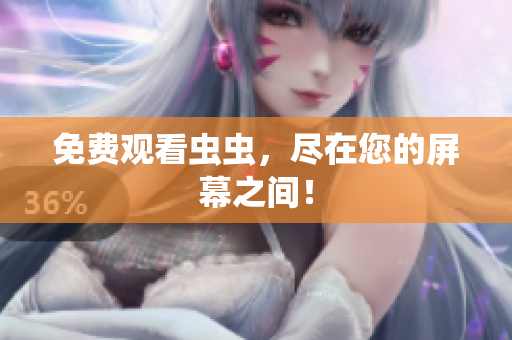 免费观看虫虫，尽在您的屏幕之间！