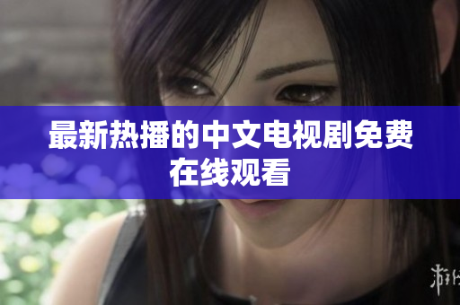 最新热播的中文电视剧免费在线观看