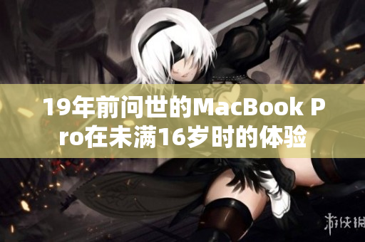 19年前问世的MacBook Pro在未满16岁时的体验