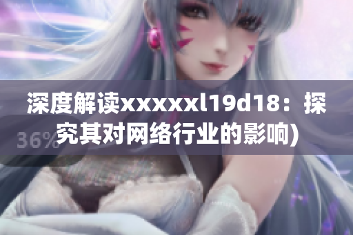 深度解读xxxxxl19d18：探究其对网络行业的影响)