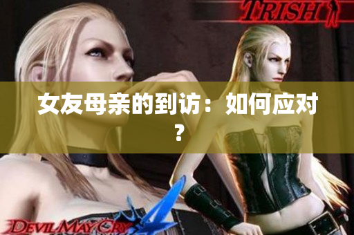 女友母亲的到访：如何应对？