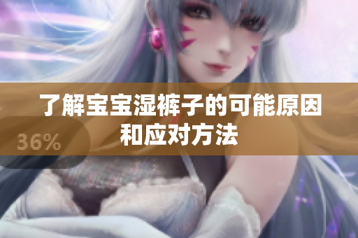 了解宝宝湿裤子的可能原因和应对方法