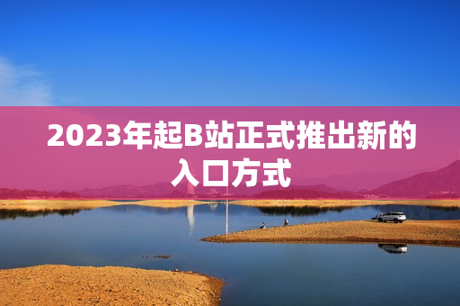 2023年起B站正式推出新的入口方式