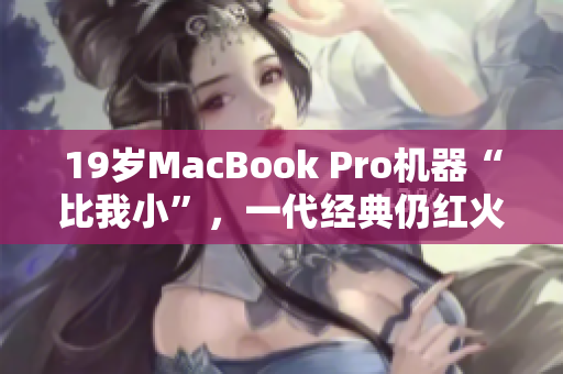 19岁MacBook Pro机器“比我小”，一代经典仍红火
