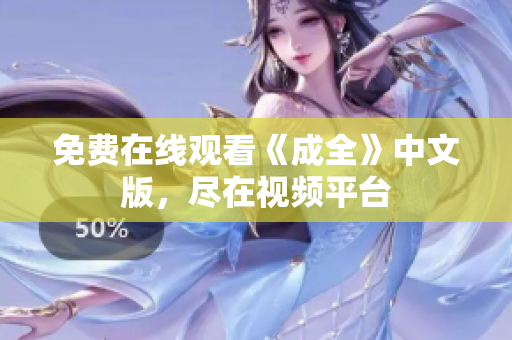 免费在线观看《成全》中文版，尽在视频平台