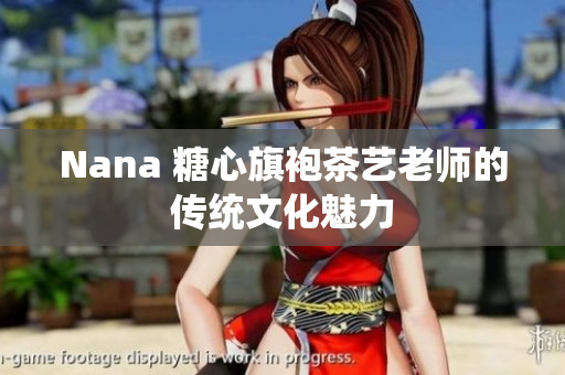 Nana 糖心旗袍茶艺老师的传统文化魅力