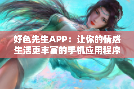 好色先生APP：让你的情感生活更丰富的手机应用程序
