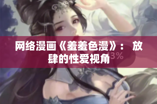 网络漫画《羞羞色漫》： 放肆的性爱视角