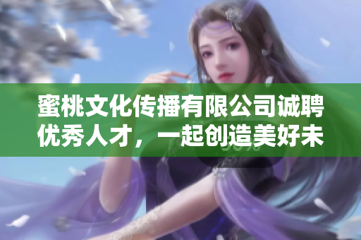 蜜桃文化传播有限公司诚聘优秀人才，一起创造美好未来