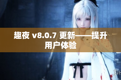 趣夜 v8.0.7 更新——提升用户体验