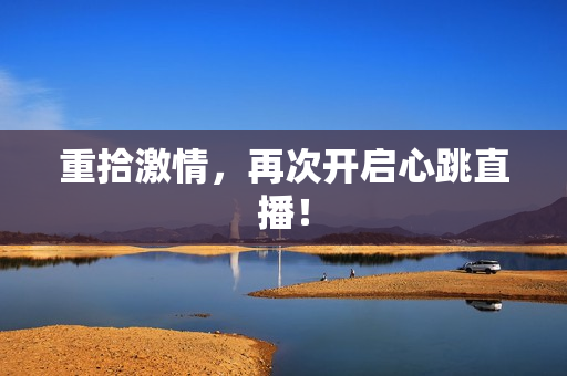 重拾激情，再次开启心跳直播！