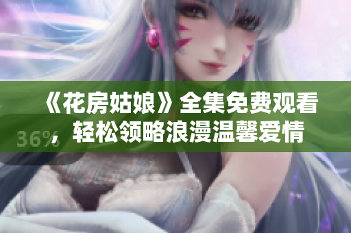 《花房姑娘》全集免费观看，轻松领略浪漫温馨爱情