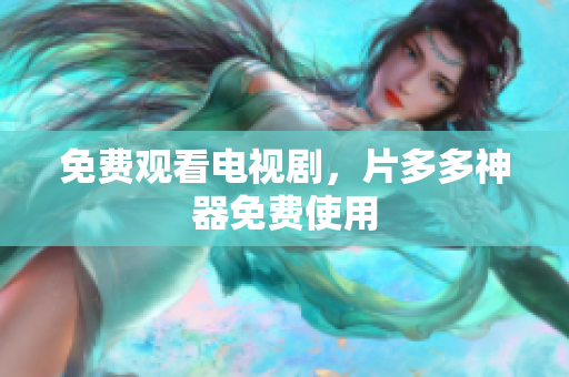 免费观看电视剧，片多多神器免费使用