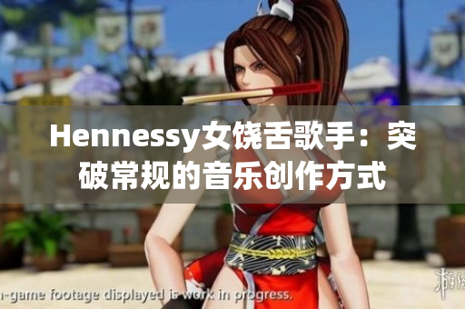 Hennessy女饶舌歌手：突破常规的音乐创作方式
