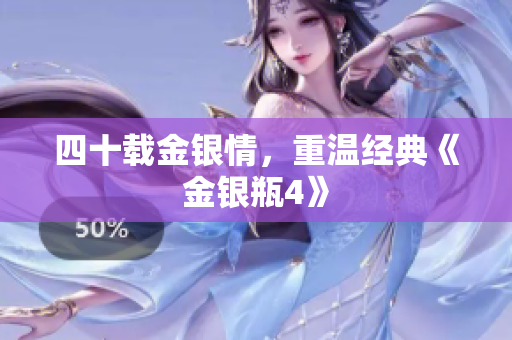四十载金银情，重温经典《金银瓶4》