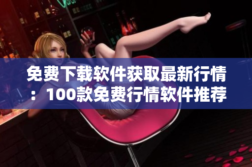 免费下载软件获取最新行情：100款免费行情软件推荐