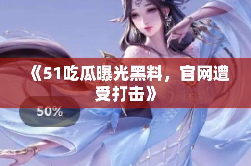《51吃瓜曝光黑料，官网遭受打击》