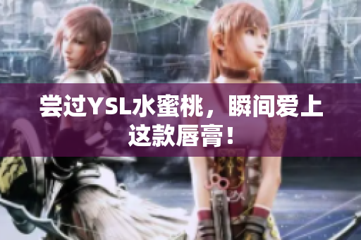 尝过YSL水蜜桃，瞬间爱上这款唇膏！