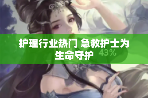 护理行业热门 急救护士为生命守护