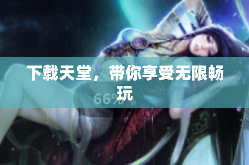下载天堂，带你享受无限畅玩