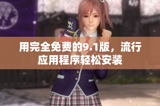用完全免费的9.1版，流行应用程序轻松安装
