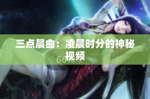 三点晨曲：凌晨时分的神秘视频