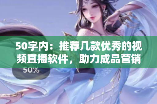50字内：推荐几款优秀的视频直播软件，助力成品营销
