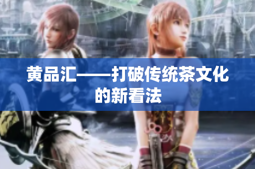 黄品汇——打破传统茶文化的新看法