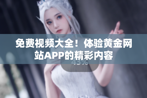 免费视频大全！体验黄金网站APP的精彩内容