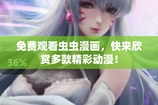 免费观看虫虫漫画，快来欣赏多款精彩动漫！