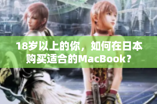 18岁以上的你，如何在日本购买适合的MacBook？