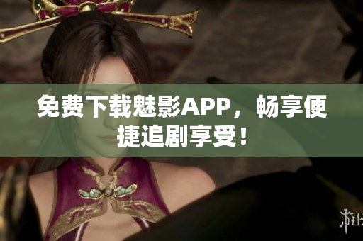 免费下载魅影APP，畅享便捷追剧享受！