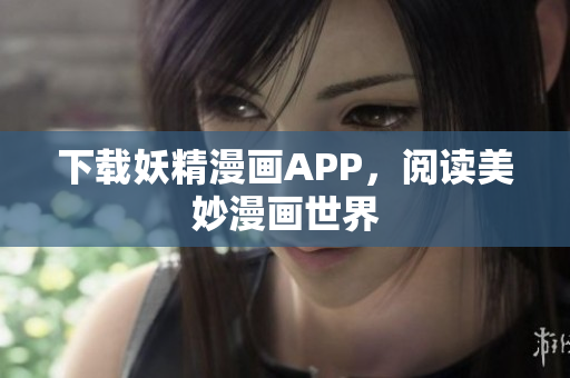 下载妖精漫画APP，阅读美妙漫画世界