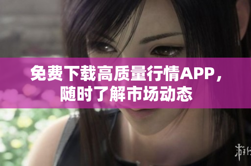 免费下载高质量行情APP，随时了解市场动态