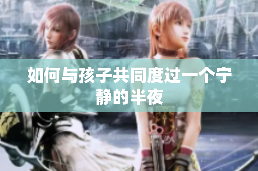 如何与孩子共同度过一个宁静的半夜
