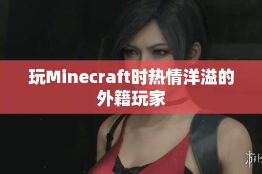 玩Minecraft时热情洋溢的外籍玩家