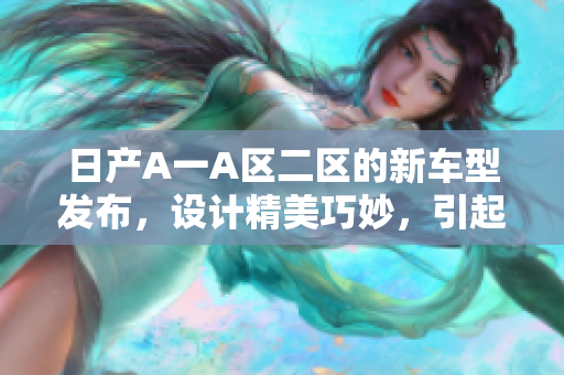 日产A一A区二区的新车型发布，设计精美巧妙，引起广泛关注