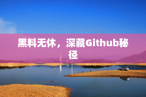 黑料无休，深藏Github秘径