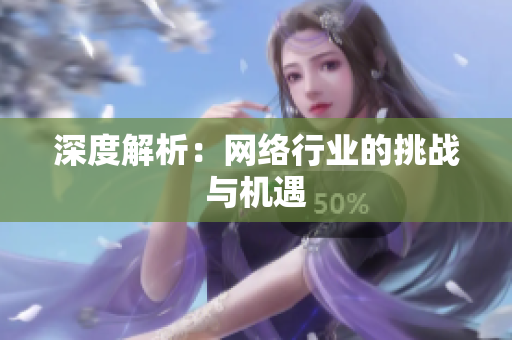 深度解析：网络行业的挑战与机遇