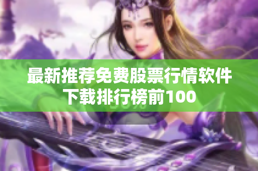 最新推荐免费股票行情软件下载排行榜前100