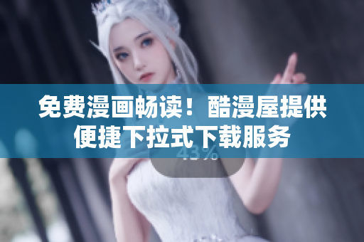 免费漫画畅读！酷漫屋提供便捷下拉式下载服务