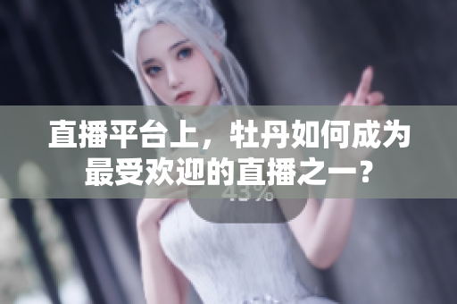 直播平台上，牡丹如何成为最受欢迎的直播之一？