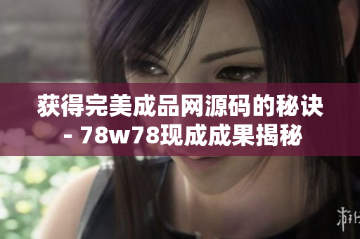 获得完美成品网源码的秘诀 - 78w78现成成果揭秘