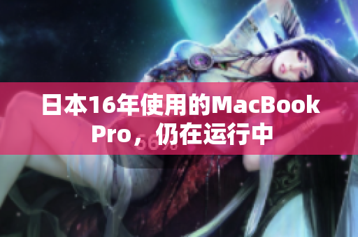 日本16年使用的MacBook Pro，仍在运行中