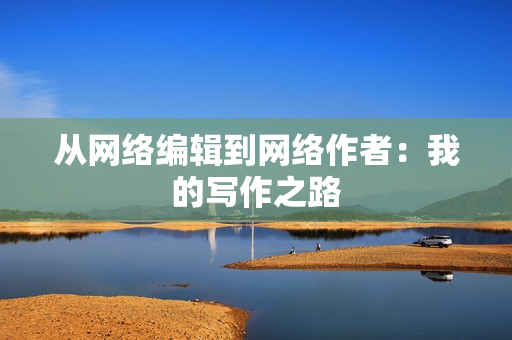 从网络编辑到网络作者：我的写作之路