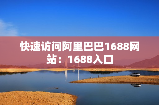 快速访问阿里巴巴1688网站：1688入口