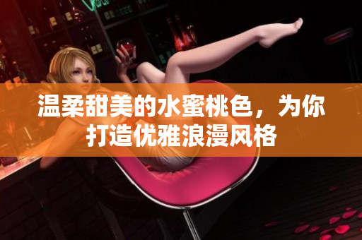 温柔甜美的水蜜桃色，为你打造优雅浪漫风格