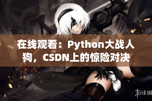 在线观看：Python大战人狗，CSDN上的惊险对决