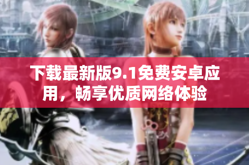 下载最新版9.1免费安卓应用，畅享优质网络体验