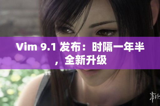 Vim 9.1 发布：时隔一年半，全新升级